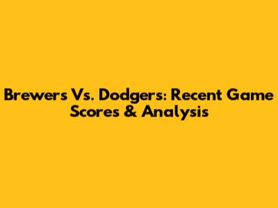 Brewers Vs. Dodgers: Recent Game Scores & Analysis