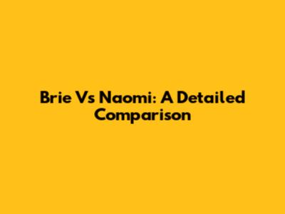Brie Vs Naomi: A Detailed Comparison