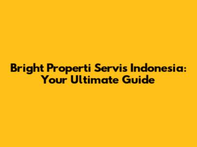Bright Properti Servis Indonesia: Your Ultimate Guide