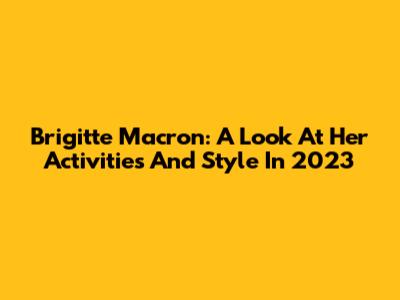 Brigitte Macron: A Look At Her Activities And Style In 2023