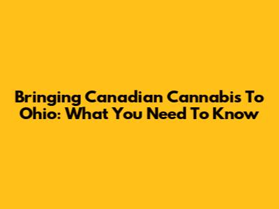 Bringing Canadian Cannabis To Ohio: What You Need To Know