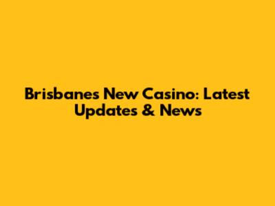 Brisbane's New Casino: Latest Updates & News