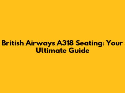 British Airways A318 Seating: Your Ultimate Guide