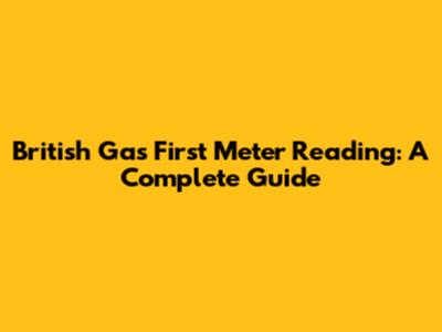 British Gas First Meter Reading: A Complete Guide