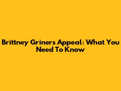 Brittney Griner's Appeal: What You Need To Know