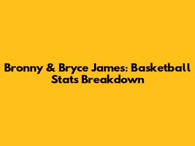 Bronny & Bryce James: Basketball Stats Breakdown