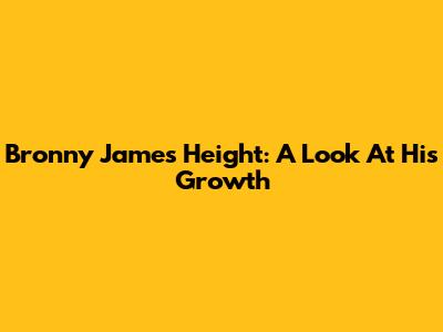 Bronny James' Height: A Look At His Growth