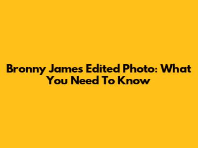 Bronny James Edited Photo: What You Need To Know