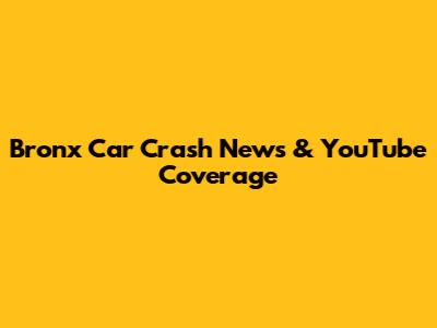 Bronx Car Crash News & YouTube Coverage