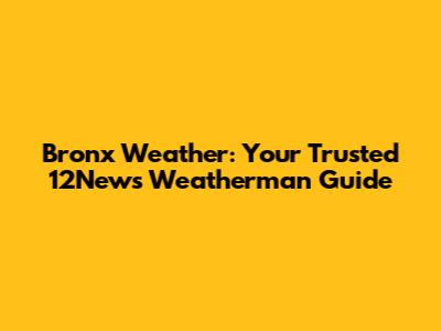 Bronx Weather: Your Trusted 12News Weatherman Guide
