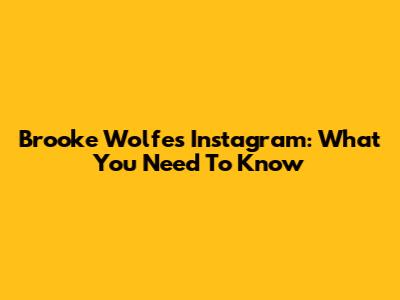 Brooke Wolfe's Instagram: What You Need To Know