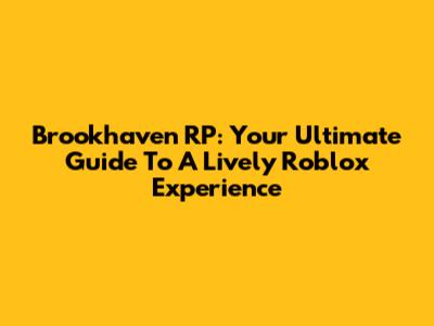 Brookhaven RP: Your Ultimate Guide To A Lively Roblox Experience