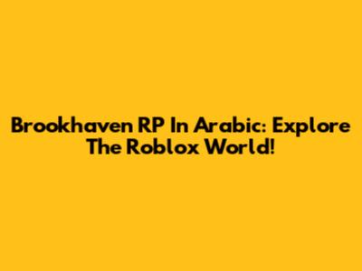 Brookhaven RP In Arabic: Explore The Roblox World!