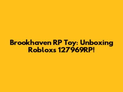 Brookhaven RP Toy: Unboxing Roblox's 127969RP!