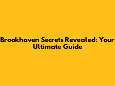 Brookhaven Secrets Revealed: Your Ultimate Guide