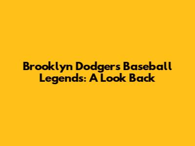 Brooklyn Dodgers Baseball Legends: A Look Back
