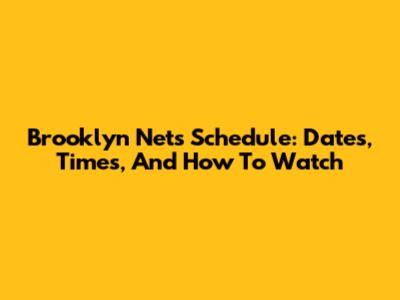 Brooklyn Nets Schedule: Dates, Times, And How To Watch