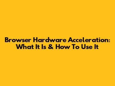 Browser Hardware Acceleration: What It Is & How To Use It