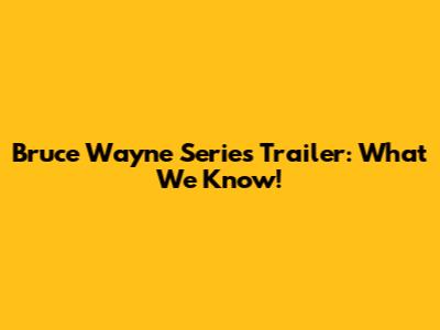 Bruce Wayne Series Trailer: What We Know!