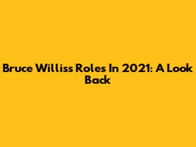 Bruce Willis's Roles In 2021: A Look Back