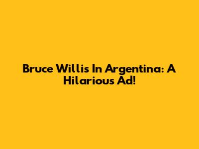 Bruce Willis In Argentina: A Hilarious Ad!