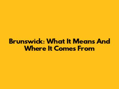 Brunswick: What It Means And Where It Comes From