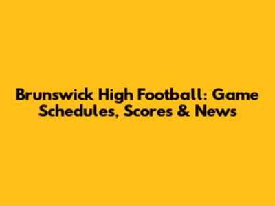 Brunswick High Football: Game Schedules, Scores & News