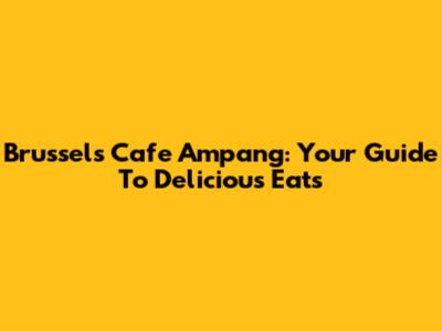 Brussels Cafe Ampang: Your Guide To Delicious Eats