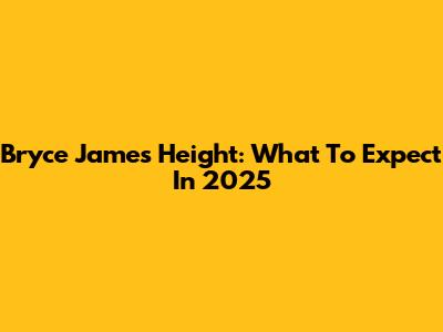 Bryce James' Height: What To Expect In 2025