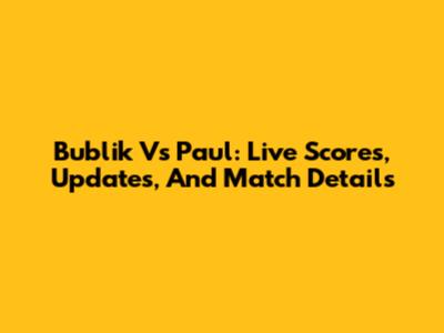 Bublik Vs Paul: Live Scores, Updates, And Match Details