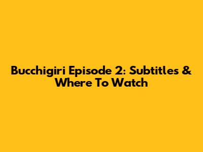 Bucchigiri Episode 2: Subtitles & Where To Watch