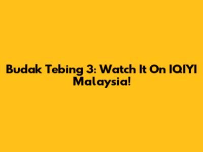Budak Tebing 3: Watch It On IQIYI Malaysia!