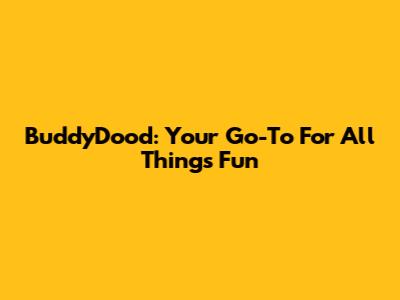 BuddyDood: Your Go-To For All Things Fun
