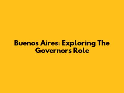 Buenos Aires: Exploring The Governor's Role