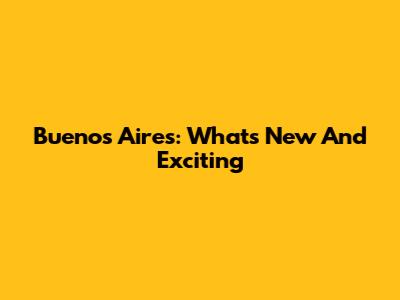 Buenos Aires: What's New And Exciting