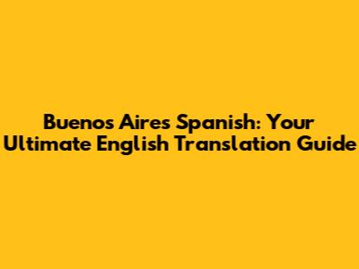 Buenos Aires Spanish: Your Ultimate English Translation Guide