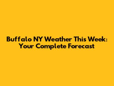Buffalo NY Weather This Week: Your Complete Forecast