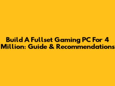 Build A Fullset Gaming PC For 4 Million: Guide & Recommendations