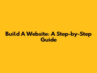 Build A Website: A Step-by-Step Guide