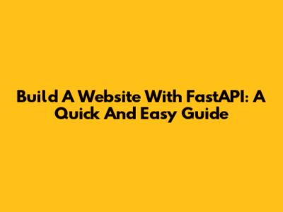 Build A Website With FastAPI: A Quick And Easy Guide
