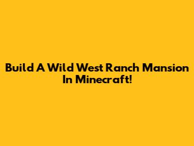 Build A Wild West Ranch Mansion In Minecraft!