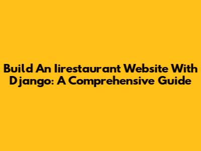 Build An Iirestaurant Website With Django: A Comprehensive Guide