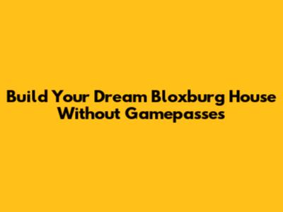 Build Your Dream Bloxburg House Without Gamepasses