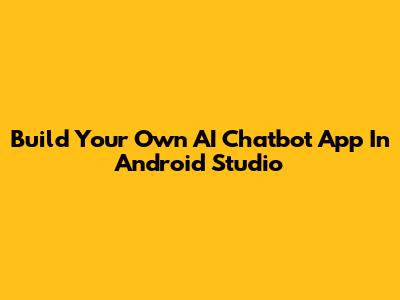 Build Your Own AI Chatbot App In Android Studio