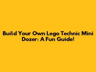 Build Your Own Lego Technic Mini Dozer: A Fun Guide!