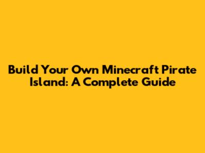 Build Your Own Minecraft Pirate Island: A Complete Guide