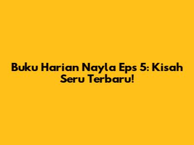 Buku Harian Nayla Eps 5: Kisah Seru Terbaru!