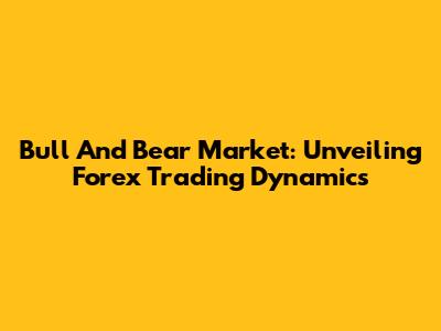 Bull And Bear Market: Unveiling Forex Trading Dynamics