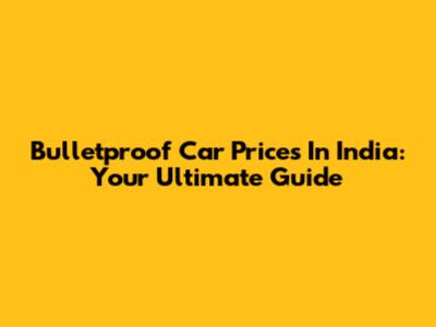 Bulletproof Car Prices In India: Your Ultimate Guide