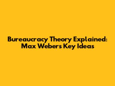 Bureaucracy Theory Explained: Max Weber's Key Ideas